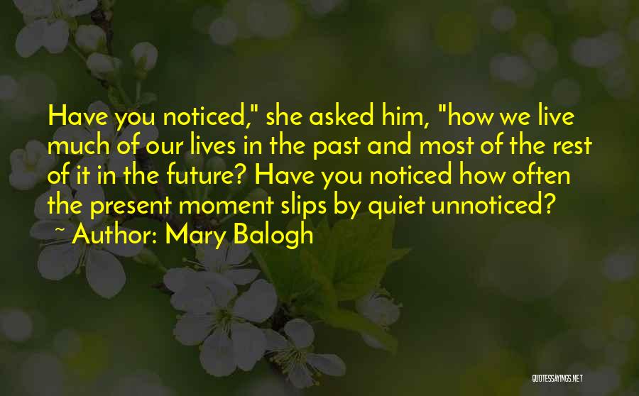 Mary Balogh Quotes: Have You Noticed, She Asked Him, How We Live Much Of Our Lives In The Past And Most Of The