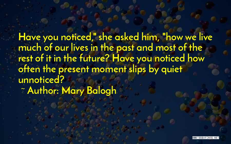 Mary Balogh Quotes: Have You Noticed, She Asked Him, How We Live Much Of Our Lives In The Past And Most Of The