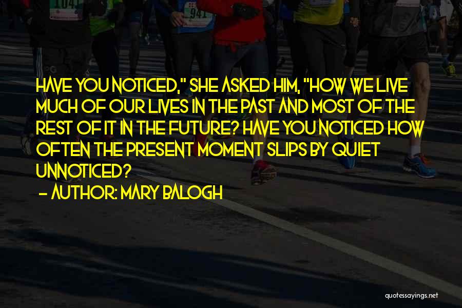 Mary Balogh Quotes: Have You Noticed, She Asked Him, How We Live Much Of Our Lives In The Past And Most Of The