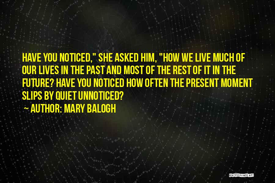 Mary Balogh Quotes: Have You Noticed, She Asked Him, How We Live Much Of Our Lives In The Past And Most Of The