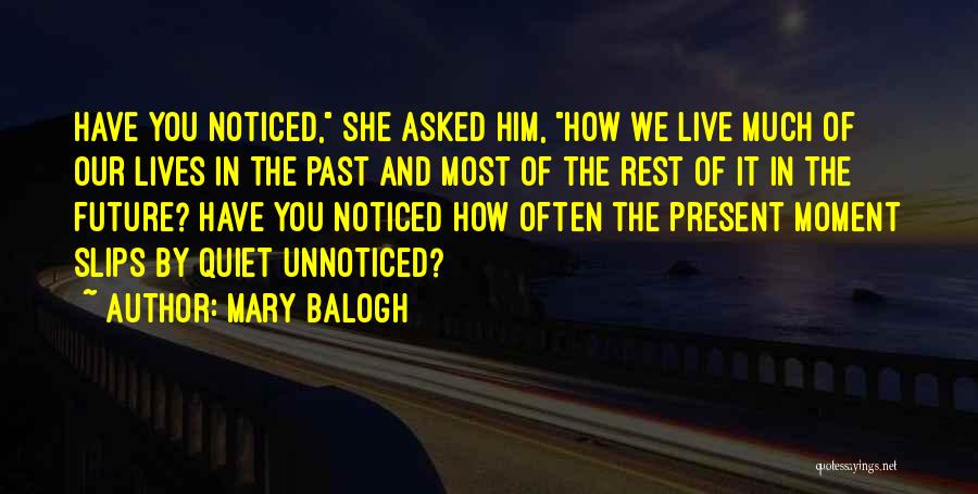Mary Balogh Quotes: Have You Noticed, She Asked Him, How We Live Much Of Our Lives In The Past And Most Of The