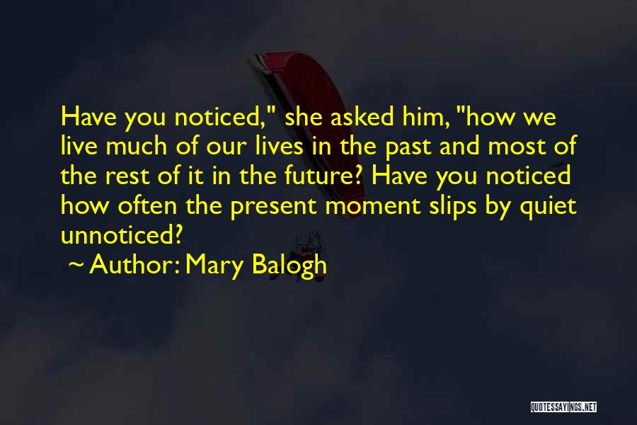 Mary Balogh Quotes: Have You Noticed, She Asked Him, How We Live Much Of Our Lives In The Past And Most Of The