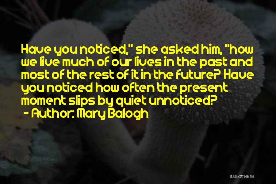 Mary Balogh Quotes: Have You Noticed, She Asked Him, How We Live Much Of Our Lives In The Past And Most Of The