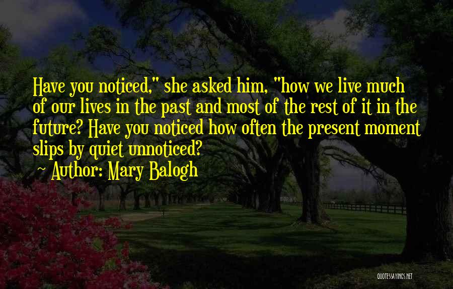 Mary Balogh Quotes: Have You Noticed, She Asked Him, How We Live Much Of Our Lives In The Past And Most Of The