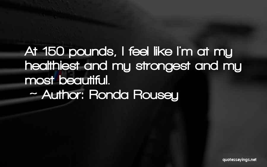 Ronda Rousey Quotes: At 150 Pounds, I Feel Like I'm At My Healthiest And My Strongest And My Most Beautiful.