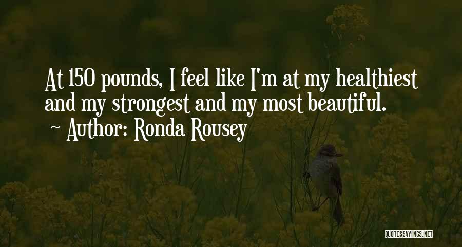 Ronda Rousey Quotes: At 150 Pounds, I Feel Like I'm At My Healthiest And My Strongest And My Most Beautiful.