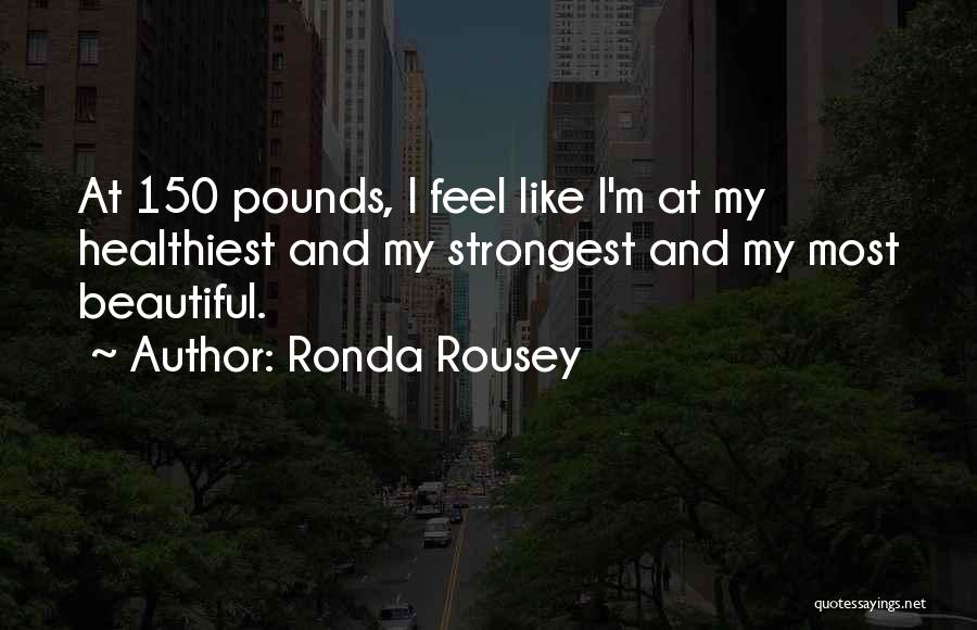 Ronda Rousey Quotes: At 150 Pounds, I Feel Like I'm At My Healthiest And My Strongest And My Most Beautiful.