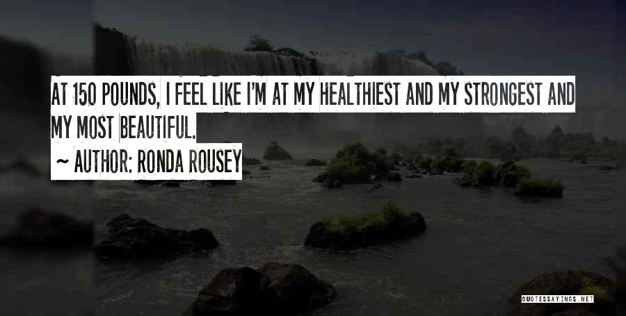 Ronda Rousey Quotes: At 150 Pounds, I Feel Like I'm At My Healthiest And My Strongest And My Most Beautiful.