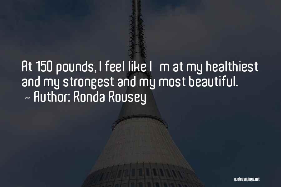 Ronda Rousey Quotes: At 150 Pounds, I Feel Like I'm At My Healthiest And My Strongest And My Most Beautiful.