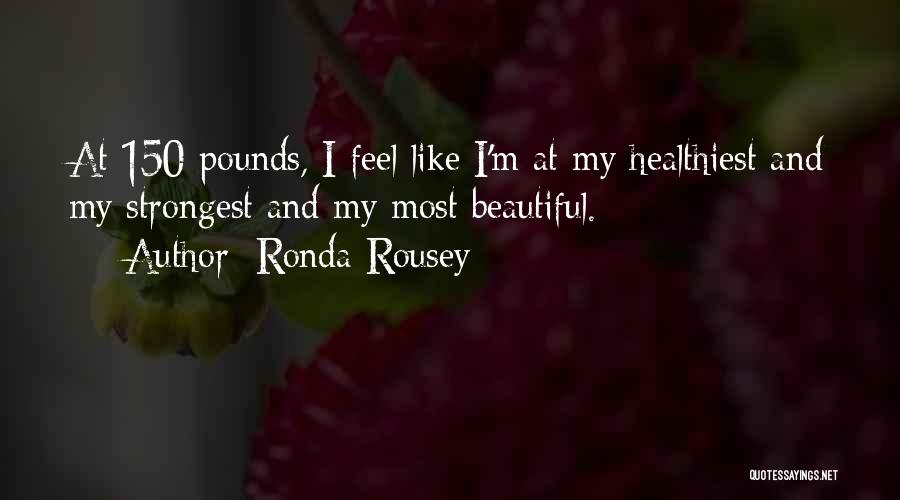 Ronda Rousey Quotes: At 150 Pounds, I Feel Like I'm At My Healthiest And My Strongest And My Most Beautiful.