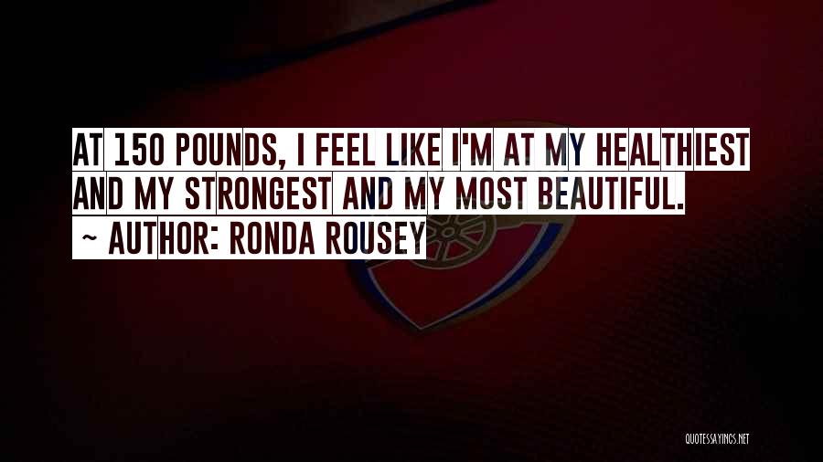 Ronda Rousey Quotes: At 150 Pounds, I Feel Like I'm At My Healthiest And My Strongest And My Most Beautiful.