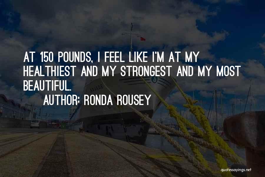 Ronda Rousey Quotes: At 150 Pounds, I Feel Like I'm At My Healthiest And My Strongest And My Most Beautiful.