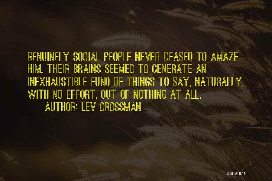 Lev Grossman Quotes: Genuinely Social People Never Ceased To Amaze Him. Their Brains Seemed To Generate An Inexhaustible Fund Of Things To Say,