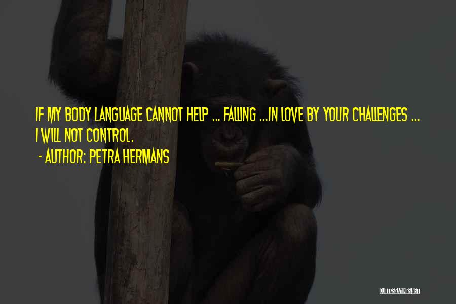 Petra Hermans Quotes: If My Body Language Cannot Help ... Falling ...in Love By Your Challenges ... I Will Not Control.