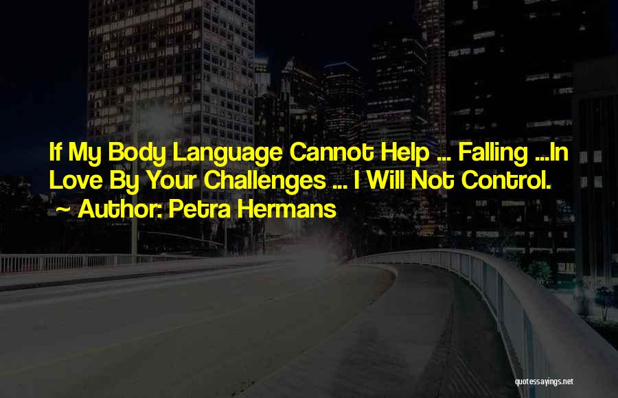 Petra Hermans Quotes: If My Body Language Cannot Help ... Falling ...in Love By Your Challenges ... I Will Not Control.