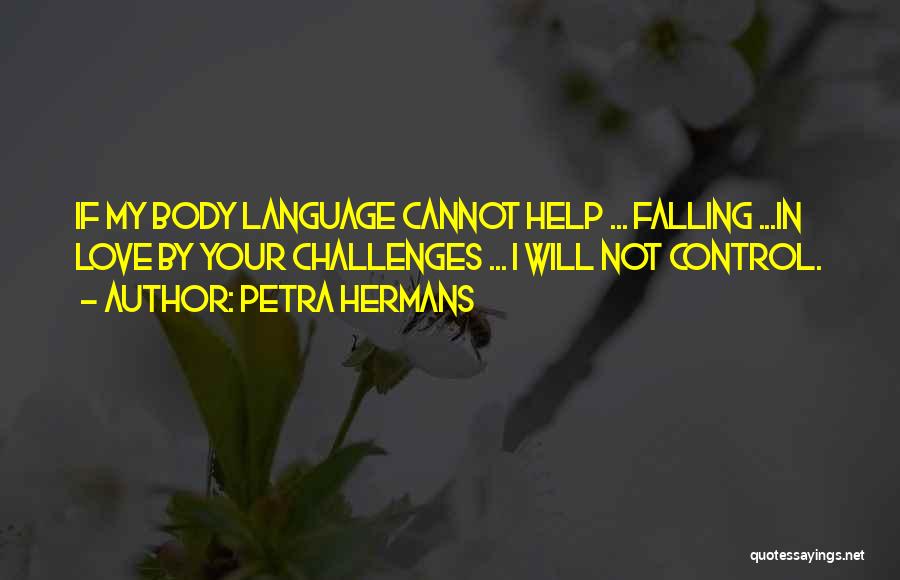 Petra Hermans Quotes: If My Body Language Cannot Help ... Falling ...in Love By Your Challenges ... I Will Not Control.