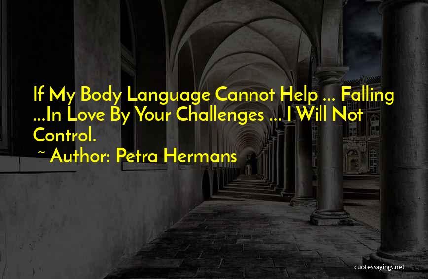Petra Hermans Quotes: If My Body Language Cannot Help ... Falling ...in Love By Your Challenges ... I Will Not Control.