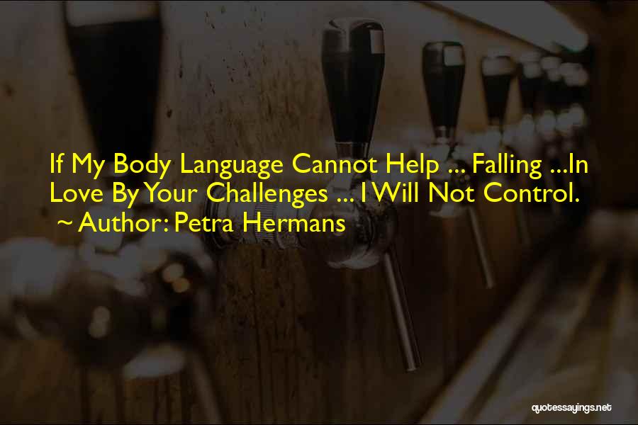 Petra Hermans Quotes: If My Body Language Cannot Help ... Falling ...in Love By Your Challenges ... I Will Not Control.