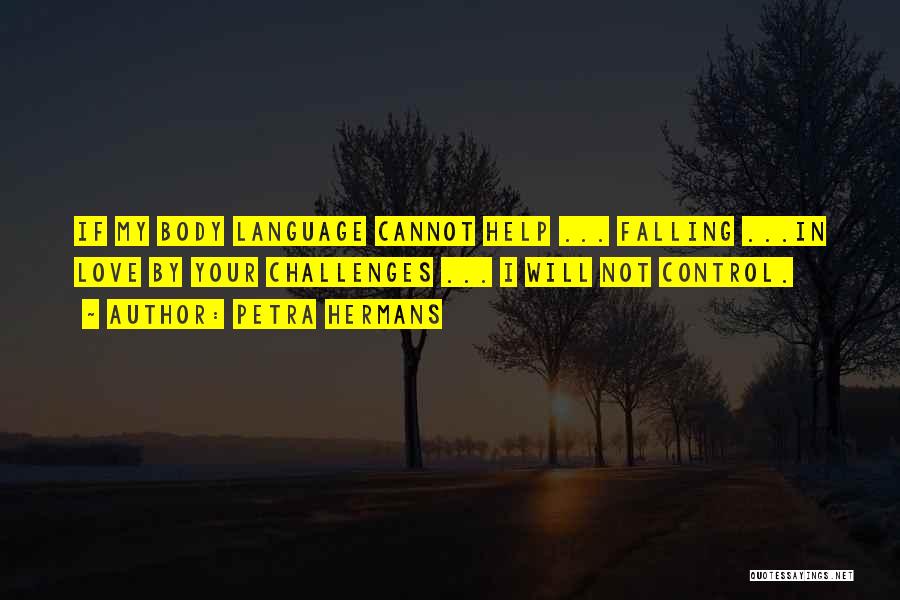 Petra Hermans Quotes: If My Body Language Cannot Help ... Falling ...in Love By Your Challenges ... I Will Not Control.