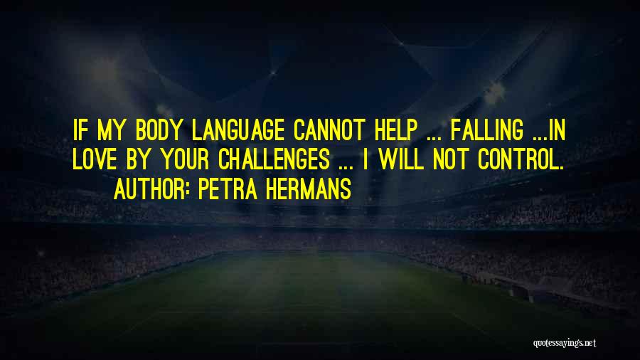 Petra Hermans Quotes: If My Body Language Cannot Help ... Falling ...in Love By Your Challenges ... I Will Not Control.