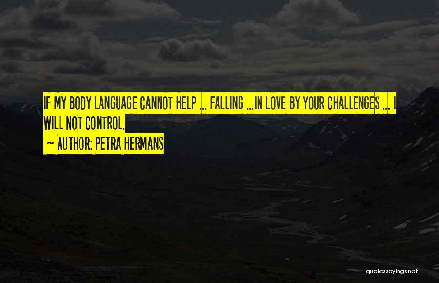 Petra Hermans Quotes: If My Body Language Cannot Help ... Falling ...in Love By Your Challenges ... I Will Not Control.