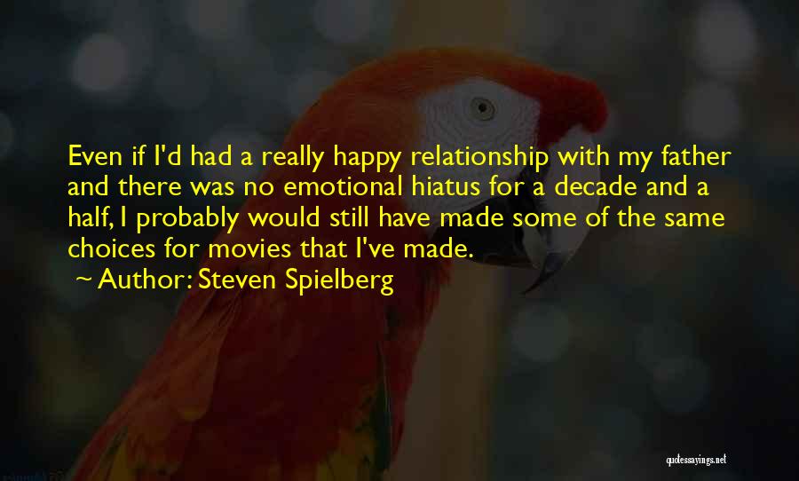 Steven Spielberg Quotes: Even If I'd Had A Really Happy Relationship With My Father And There Was No Emotional Hiatus For A Decade