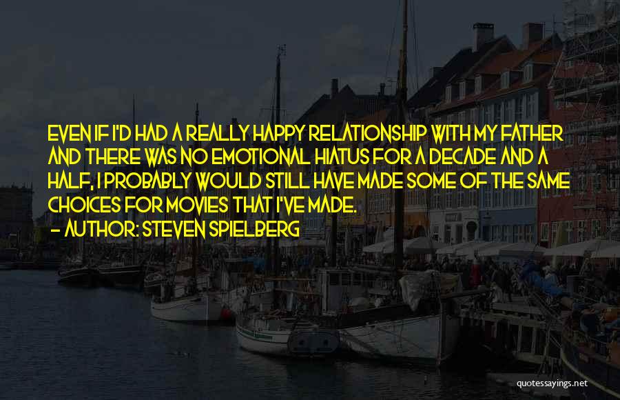 Steven Spielberg Quotes: Even If I'd Had A Really Happy Relationship With My Father And There Was No Emotional Hiatus For A Decade