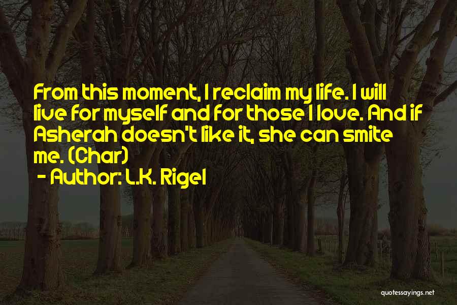 L.K. Rigel Quotes: From This Moment, I Reclaim My Life. I Will Live For Myself And For Those I Love. And If Asherah