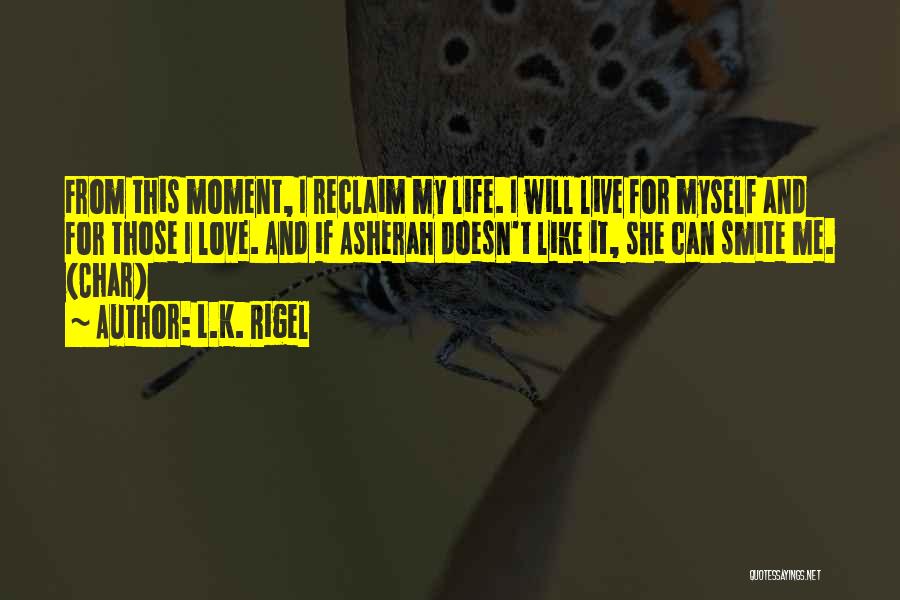L.K. Rigel Quotes: From This Moment, I Reclaim My Life. I Will Live For Myself And For Those I Love. And If Asherah