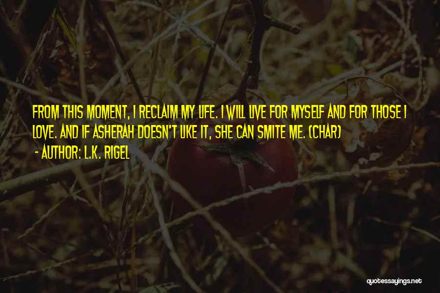 L.K. Rigel Quotes: From This Moment, I Reclaim My Life. I Will Live For Myself And For Those I Love. And If Asherah