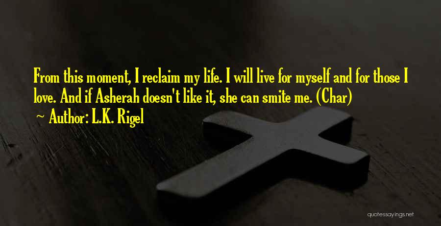 L.K. Rigel Quotes: From This Moment, I Reclaim My Life. I Will Live For Myself And For Those I Love. And If Asherah