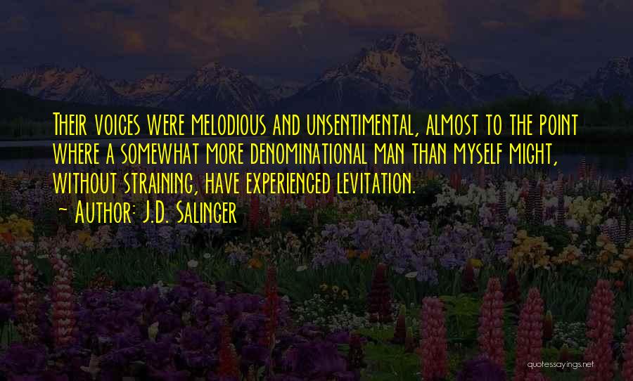 J.D. Salinger Quotes: Their Voices Were Melodious And Unsentimental, Almost To The Point Where A Somewhat More Denominational Man Than Myself Might, Without