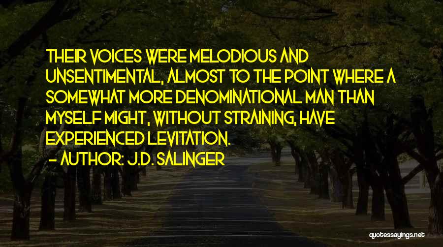 J.D. Salinger Quotes: Their Voices Were Melodious And Unsentimental, Almost To The Point Where A Somewhat More Denominational Man Than Myself Might, Without