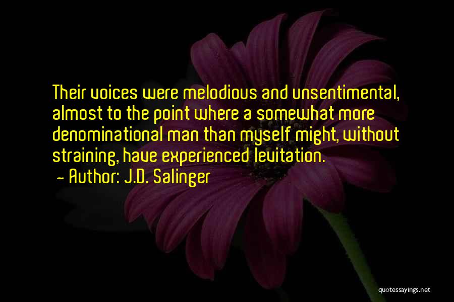 J.D. Salinger Quotes: Their Voices Were Melodious And Unsentimental, Almost To The Point Where A Somewhat More Denominational Man Than Myself Might, Without