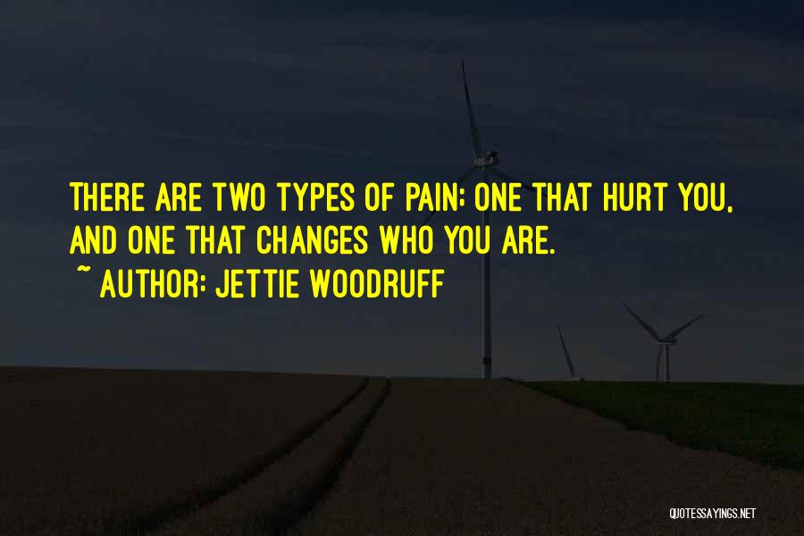 Jettie Woodruff Quotes: There Are Two Types Of Pain; One That Hurt You, And One That Changes Who You Are.