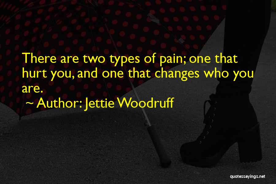 Jettie Woodruff Quotes: There Are Two Types Of Pain; One That Hurt You, And One That Changes Who You Are.