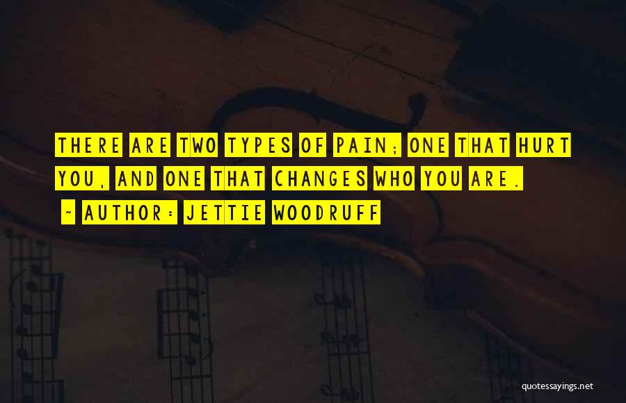 Jettie Woodruff Quotes: There Are Two Types Of Pain; One That Hurt You, And One That Changes Who You Are.