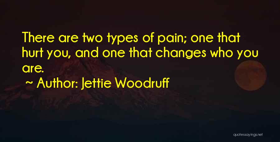 Jettie Woodruff Quotes: There Are Two Types Of Pain; One That Hurt You, And One That Changes Who You Are.