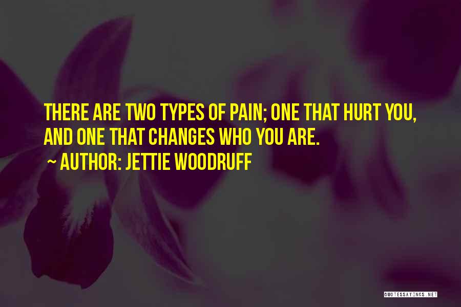 Jettie Woodruff Quotes: There Are Two Types Of Pain; One That Hurt You, And One That Changes Who You Are.