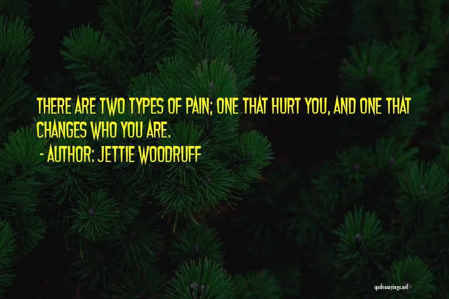 Jettie Woodruff Quotes: There Are Two Types Of Pain; One That Hurt You, And One That Changes Who You Are.