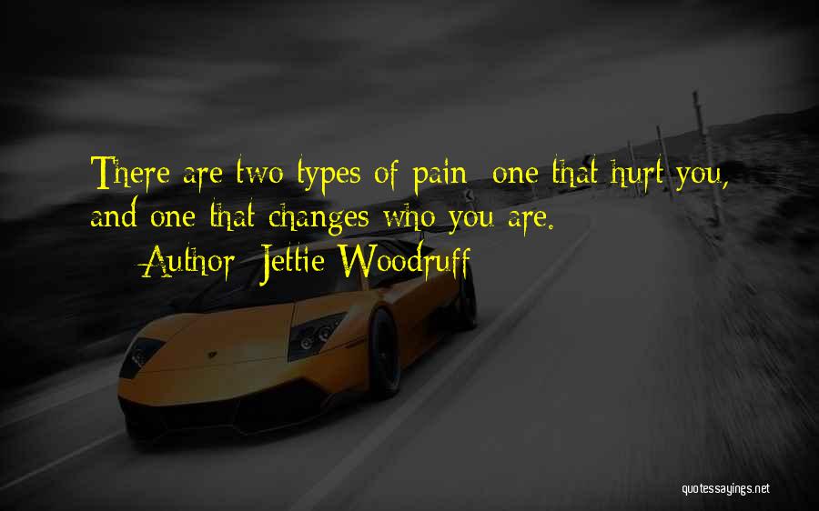 Jettie Woodruff Quotes: There Are Two Types Of Pain; One That Hurt You, And One That Changes Who You Are.