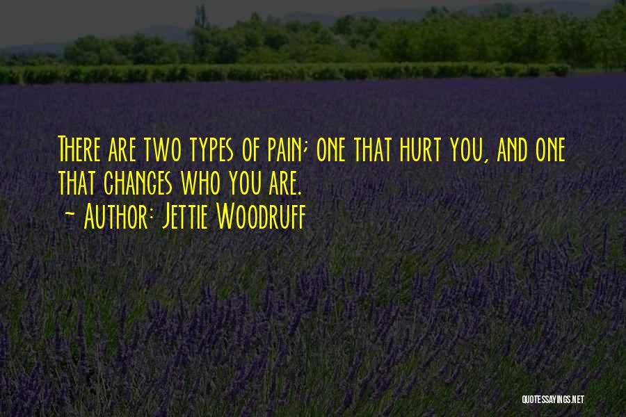 Jettie Woodruff Quotes: There Are Two Types Of Pain; One That Hurt You, And One That Changes Who You Are.