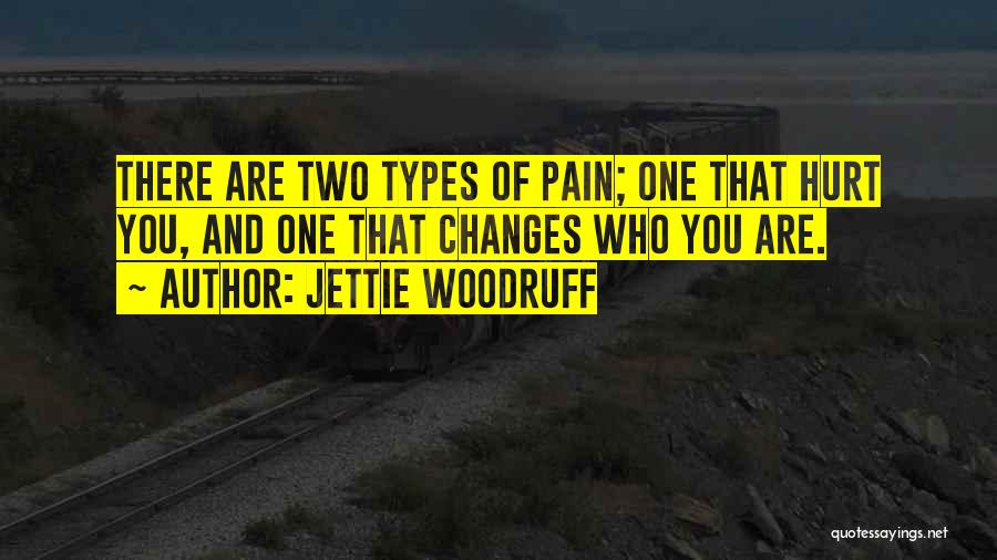 Jettie Woodruff Quotes: There Are Two Types Of Pain; One That Hurt You, And One That Changes Who You Are.