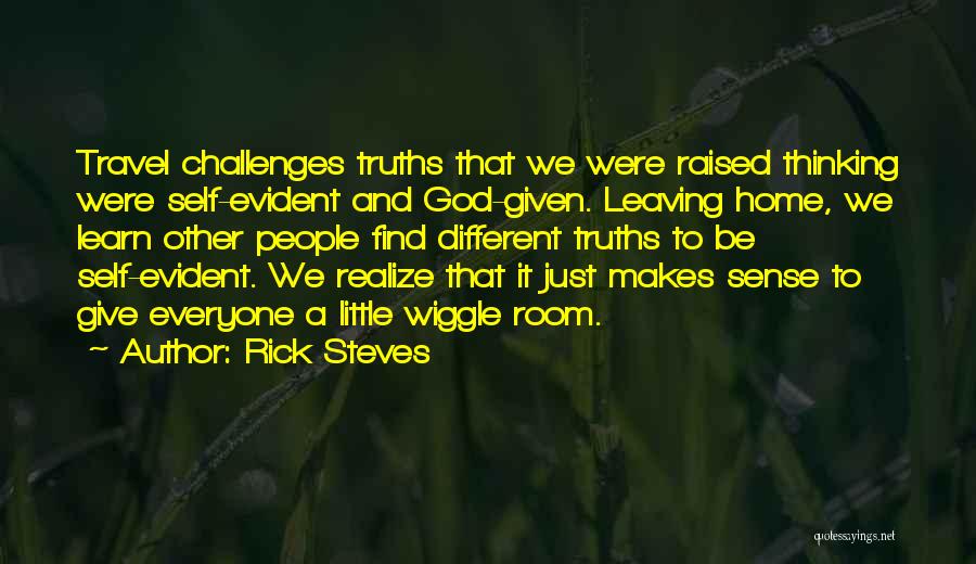 Rick Steves Quotes: Travel Challenges Truths That We Were Raised Thinking Were Self-evident And God-given. Leaving Home, We Learn Other People Find Different