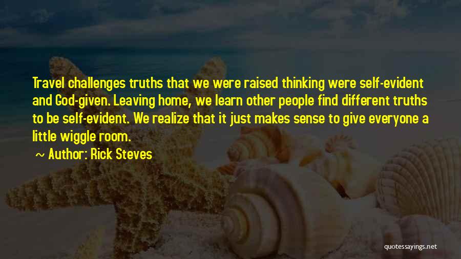 Rick Steves Quotes: Travel Challenges Truths That We Were Raised Thinking Were Self-evident And God-given. Leaving Home, We Learn Other People Find Different