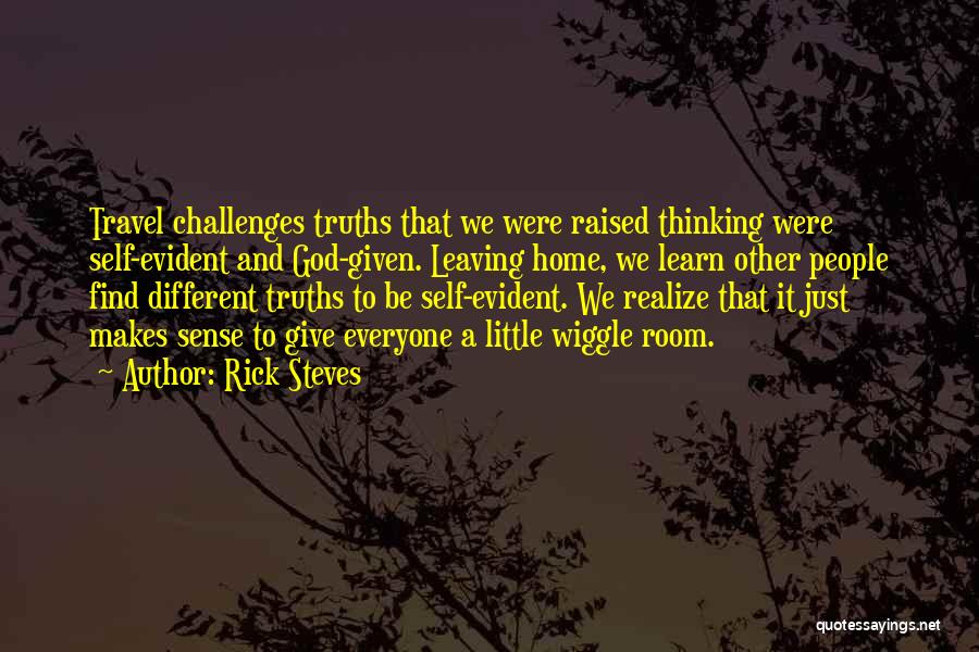 Rick Steves Quotes: Travel Challenges Truths That We Were Raised Thinking Were Self-evident And God-given. Leaving Home, We Learn Other People Find Different