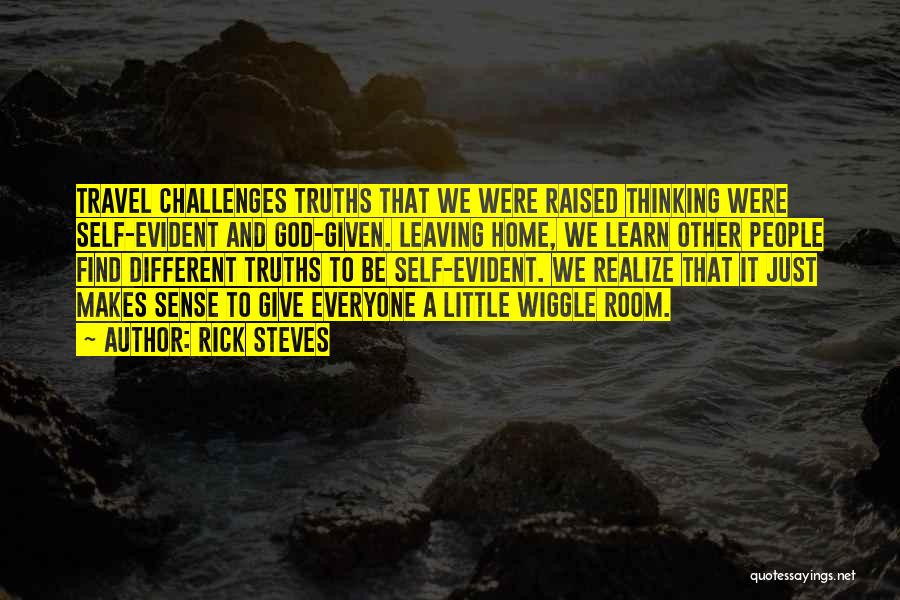 Rick Steves Quotes: Travel Challenges Truths That We Were Raised Thinking Were Self-evident And God-given. Leaving Home, We Learn Other People Find Different