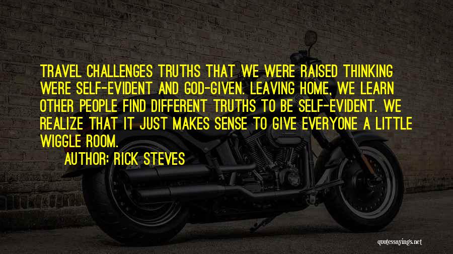 Rick Steves Quotes: Travel Challenges Truths That We Were Raised Thinking Were Self-evident And God-given. Leaving Home, We Learn Other People Find Different