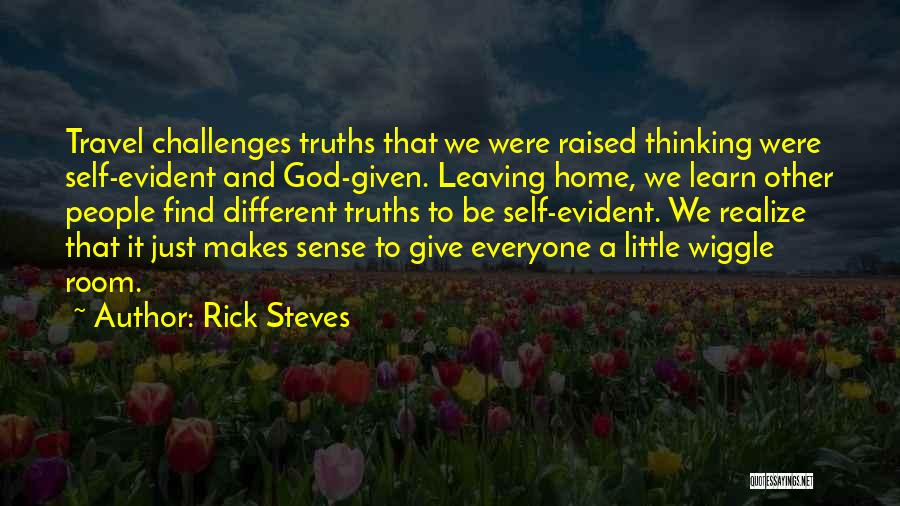 Rick Steves Quotes: Travel Challenges Truths That We Were Raised Thinking Were Self-evident And God-given. Leaving Home, We Learn Other People Find Different