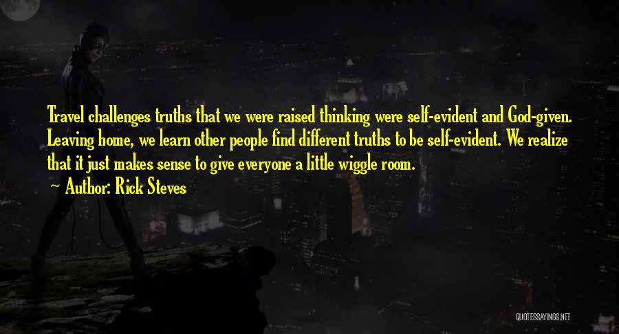 Rick Steves Quotes: Travel Challenges Truths That We Were Raised Thinking Were Self-evident And God-given. Leaving Home, We Learn Other People Find Different